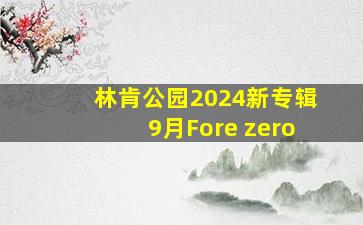 林肯公园2024新专辑9月Fore zero